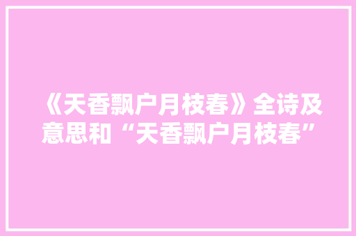 《天香飘户月枝春》全诗及意思和“天香飘户月枝春”的拼音注释