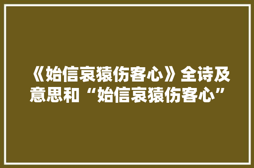 《始信哀猿伤客心》全诗及意思和“始信哀猿伤客心”的拼音注释 诗词鉴赏