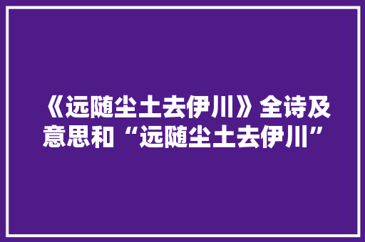 《远随尘土去伊川》全诗及意思和“远随尘土去伊川”的拼音注释