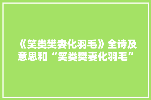 《笑类樊妻化羽毛》全诗及意思和“笑类樊妻化羽毛”的拼音注释