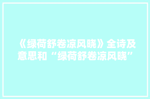 《绿荷舒卷凉风晓》全诗及意思和“绿荷舒卷凉风晓”的拼音注释