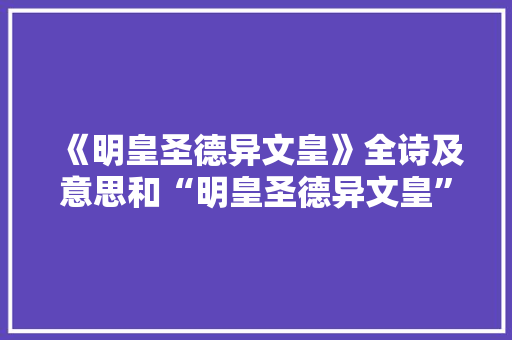 《明皇圣德异文皇》全诗及意思和“明皇圣德异文皇”的拼音注释
