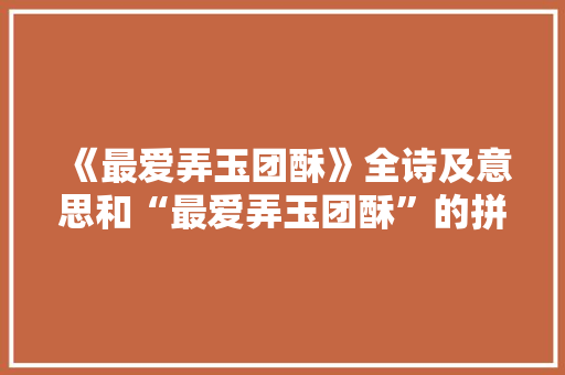 《最爱弄玉团酥》全诗及意思和“最爱弄玉团酥”的拼音注释 诗词鉴赏