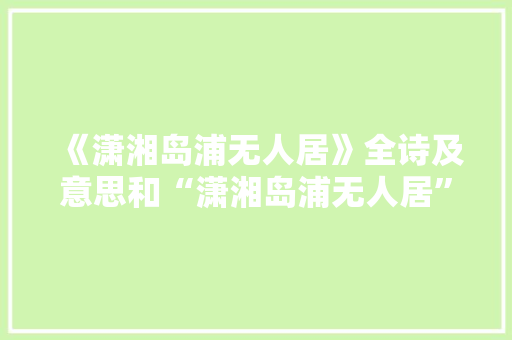 《潇湘岛浦无人居》全诗及意思和“潇湘岛浦无人居”的拼音注释 诗词鉴赏