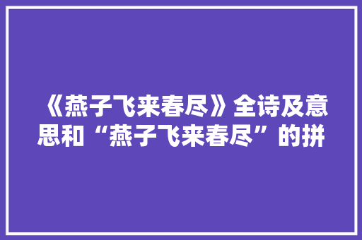 《燕子飞来春尽》全诗及意思和“燕子飞来春尽”的拼音注释 诗词鉴赏