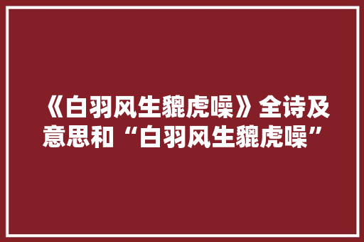 《白羽风生貔虎噪》全诗及意思和“白羽风生貔虎噪”的拼音注释
