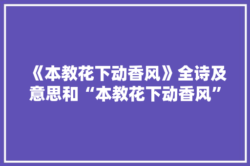 《本教花下动香风》全诗及意思和“本教花下动香风”的拼音注释