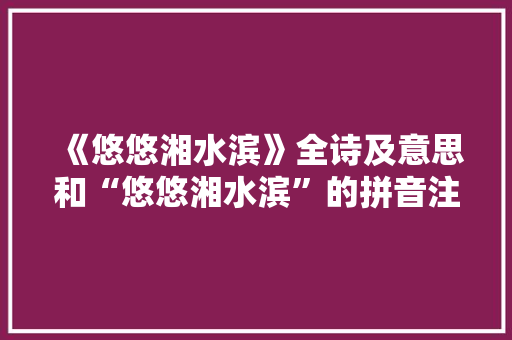 《悠悠湘水滨》全诗及意思和“悠悠湘水滨”的拼音注释 诗词鉴赏