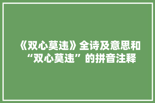 《双心莫违》全诗及意思和“双心莫违”的拼音注释
