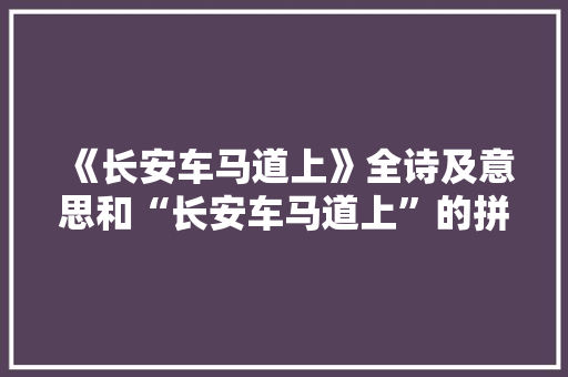 《长安车马道上》全诗及意思和“长安车马道上”的拼音注释