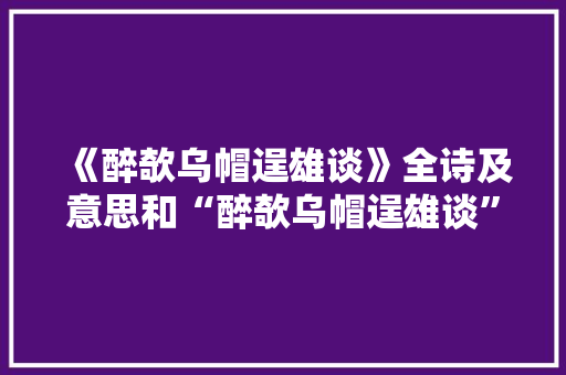 《醉欹乌帽逞雄谈》全诗及意思和“醉欹乌帽逞雄谈”的拼音注释