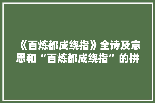 《百炼都成绕指》全诗及意思和“百炼都成绕指”的拼音注释