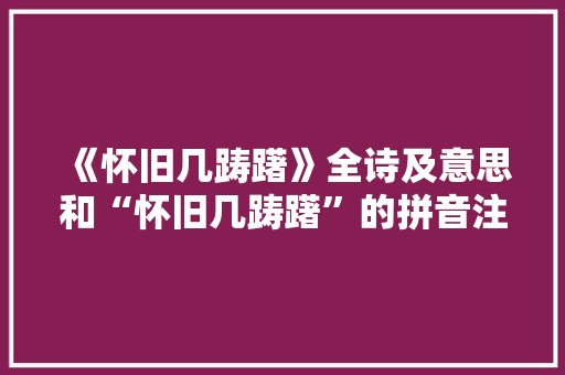 《怀旧几踌躇》全诗及意思和“怀旧几踌躇”的拼音注释 诗词鉴赏