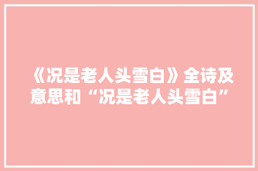 《况是老人头雪白》全诗及意思和“况是老人头雪白”的拼音注释 诗词鉴赏