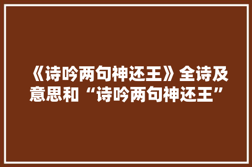 《诗吟两句神还王》全诗及意思和“诗吟两句神还王”的拼音注释 诗词鉴赏