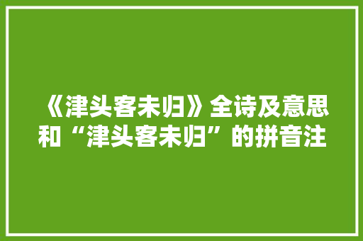《津头客未归》全诗及意思和“津头客未归”的拼音注释