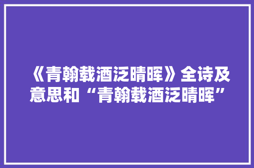 《青翰载酒泛晴晖》全诗及意思和“青翰载酒泛晴晖”的拼音注释
