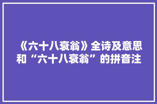 《六十八衰翁》全诗及意思和“六十八衰翁”的拼音注释