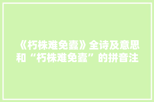 《朽株难免蠹》全诗及意思和“朽株难免蠹”的拼音注释