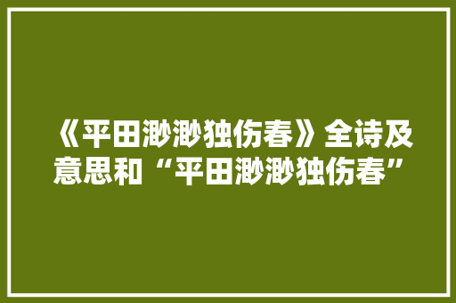 《平田渺渺独伤春》全诗及意思和“平田渺渺独伤春”的拼音注释
