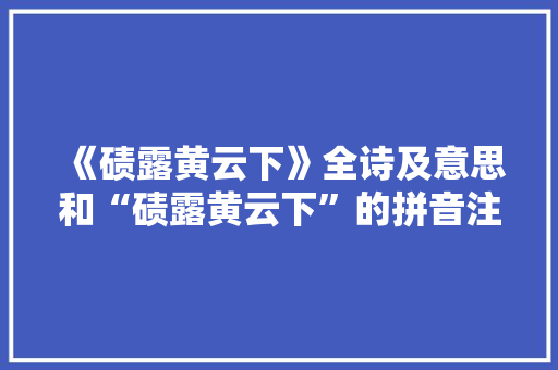 《碛露黄云下》全诗及意思和“碛露黄云下”的拼音注释
