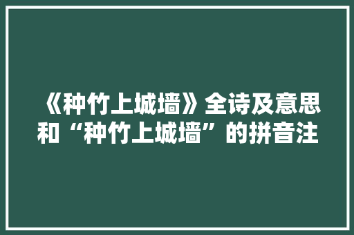 《种竹上城墙》全诗及意思和“种竹上城墙”的拼音注释 诗词鉴赏