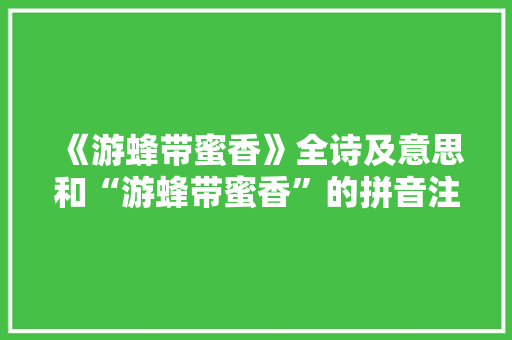 《游蜂带蜜香》全诗及意思和“游蜂带蜜香”的拼音注释 诗词鉴赏