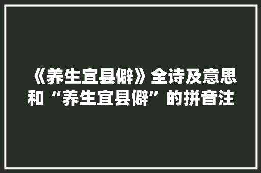 《养生宜县僻》全诗及意思和“养生宜县僻”的拼音注释 诗词鉴赏