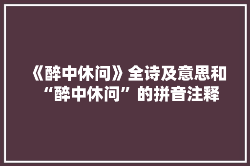 《醉中休问》全诗及意思和“醉中休问”的拼音注释 诗词鉴赏