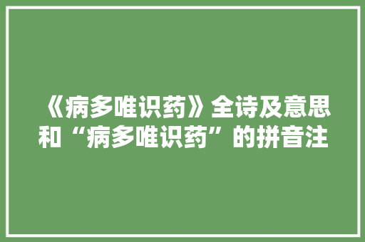 《病多唯识药》全诗及意思和“病多唯识药”的拼音注释 诗词鉴赏