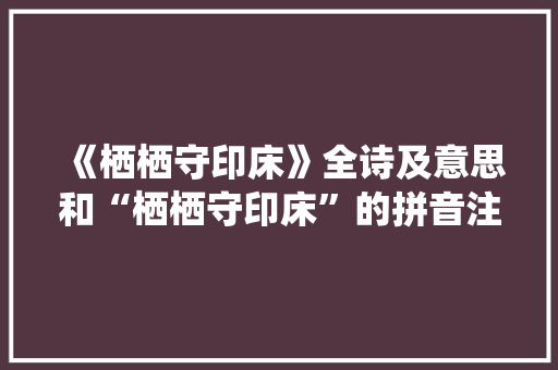 《栖栖守印床》全诗及意思和“栖栖守印床”的拼音注释 诗词鉴赏