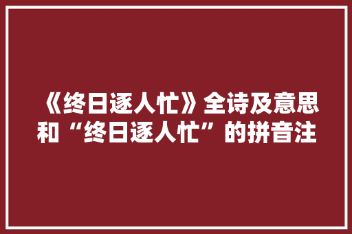 《终日逐人忙》全诗及意思和“终日逐人忙”的拼音注释 诗词鉴赏