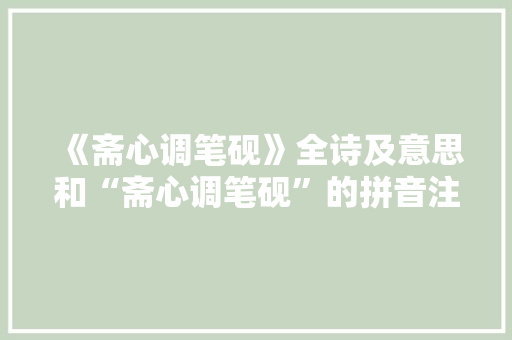 《斋心调笔砚》全诗及意思和“斋心调笔砚”的拼音注释