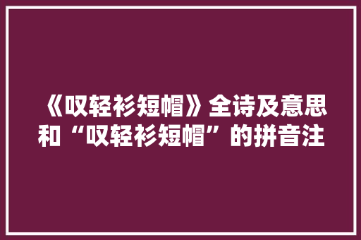 《叹轻衫短帽》全诗及意思和“叹轻衫短帽”的拼音注释 诗词鉴赏