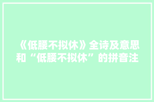 《低腰不拟休》全诗及意思和“低腰不拟休”的拼音注释