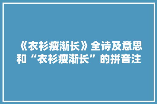 《衣衫瘦渐长》全诗及意思和“衣衫瘦渐长”的拼音注释 诗词鉴赏