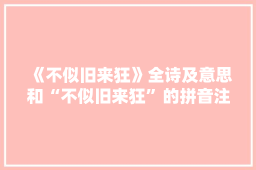 《不似旧来狂》全诗及意思和“不似旧来狂”的拼音注释 诗词鉴赏