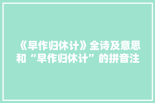 《早作归休计》全诗及意思和“早作归休计”的拼音注释 诗词鉴赏