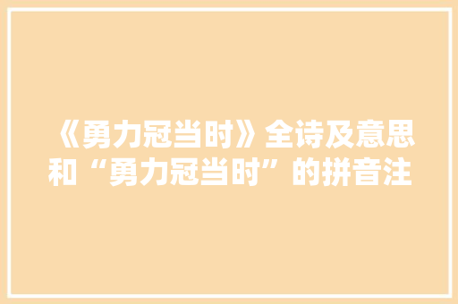 《勇力冠当时》全诗及意思和“勇力冠当时”的拼音注释