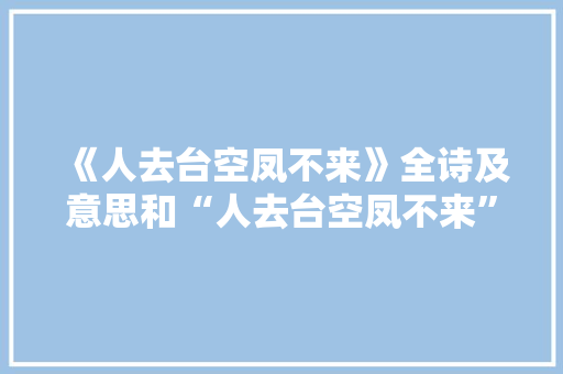 《人去台空凤不来》全诗及意思和“人去台空凤不来”的拼音注释