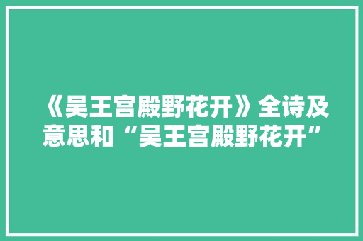 《吴王宫殿野花开》全诗及意思和“吴王宫殿野花开”的拼音注释 诗词鉴赏