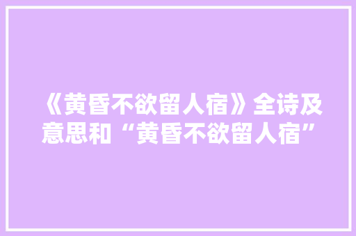 《黄昏不欲留人宿》全诗及意思和“黄昏不欲留人宿”的拼音注释