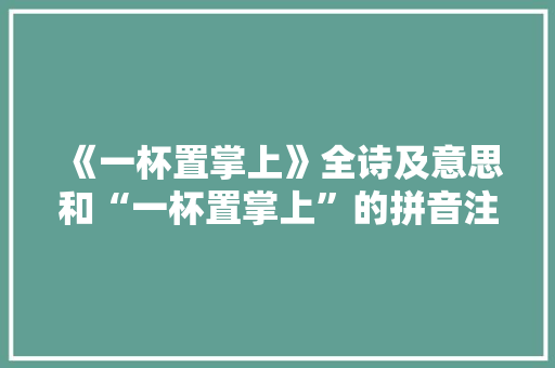 《一杯置掌上》全诗及意思和“一杯置掌上”的拼音注释