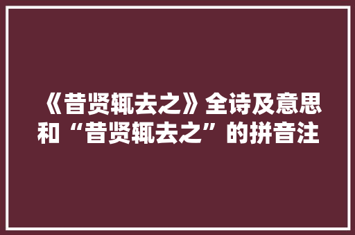 《昔贤辄去之》全诗及意思和“昔贤辄去之”的拼音注释 诗词鉴赏