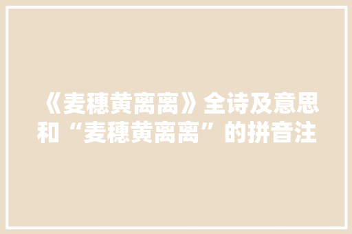 《麦穗黄离离》全诗及意思和“麦穗黄离离”的拼音注释 诗词鉴赏