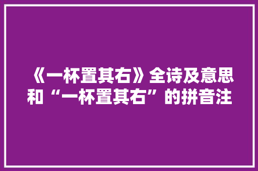 《一杯置其右》全诗及意思和“一杯置其右”的拼音注释 诗词鉴赏