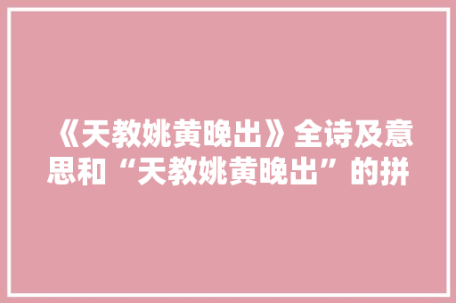 《天教姚黄晚出》全诗及意思和“天教姚黄晚出”的拼音注释