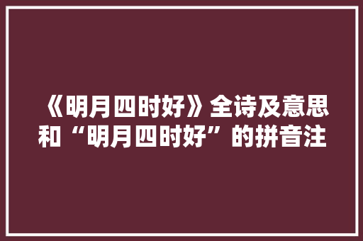 《明月四时好》全诗及意思和“明月四时好”的拼音注释
