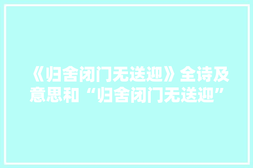 《归舍闭门无送迎》全诗及意思和“归舍闭门无送迎”的拼音注释