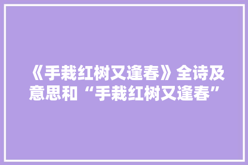 《手栽红树又逢春》全诗及意思和“手栽红树又逢春”的拼音注释